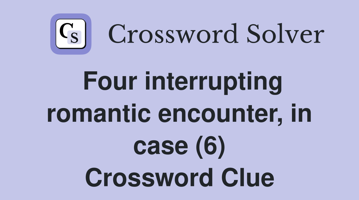 Four interrupting romantic encounter, in case (6) Crossword Clue