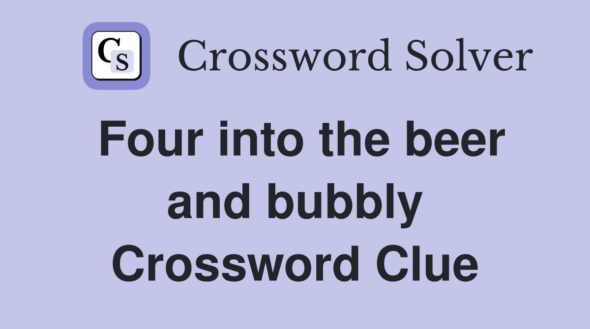 Four into the beer and bubbly Crossword Clue