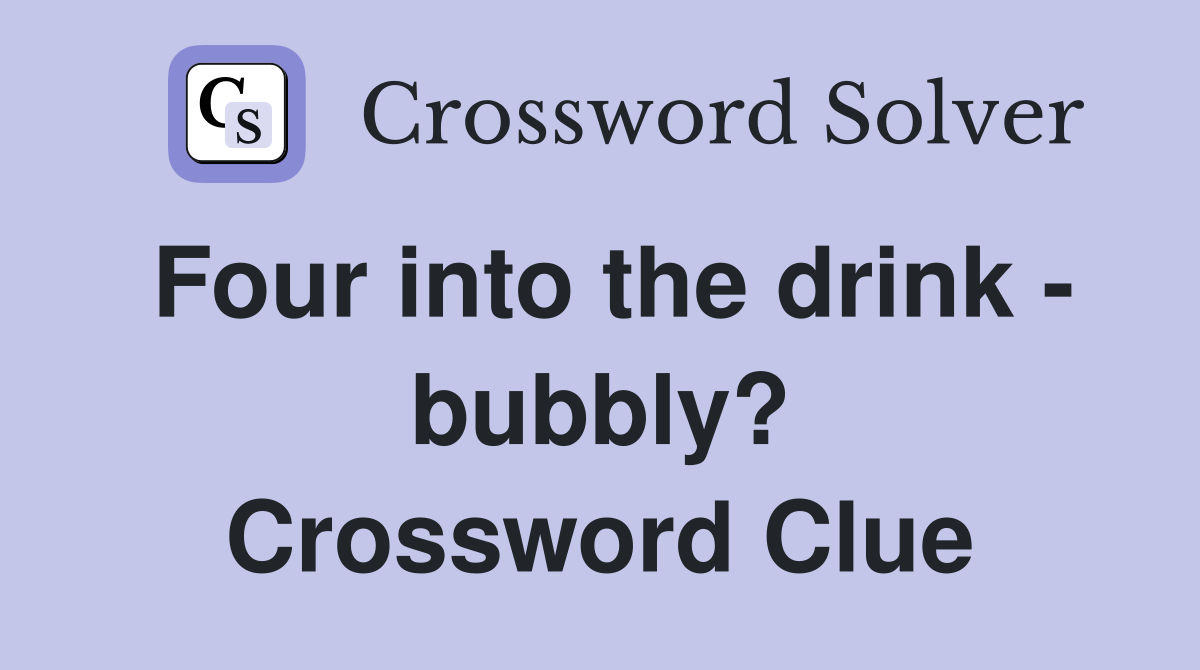 Four into the drink - bubbly? Crossword Clue