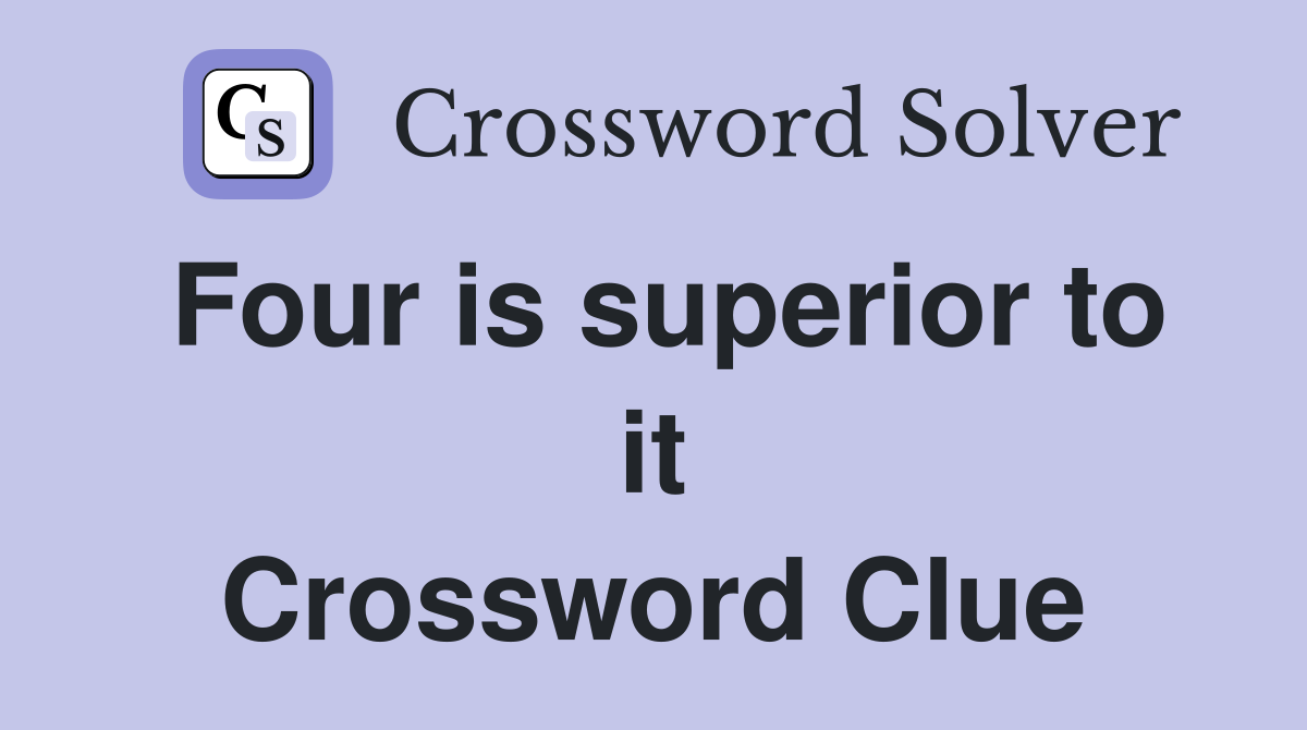 Four is superior to it Crossword Clue