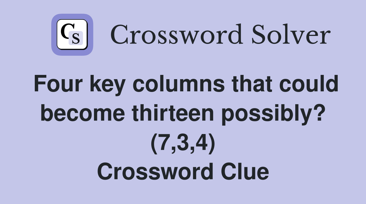 Four key columns that could become thirteen possibly? (7,3,4) Crossword Clue