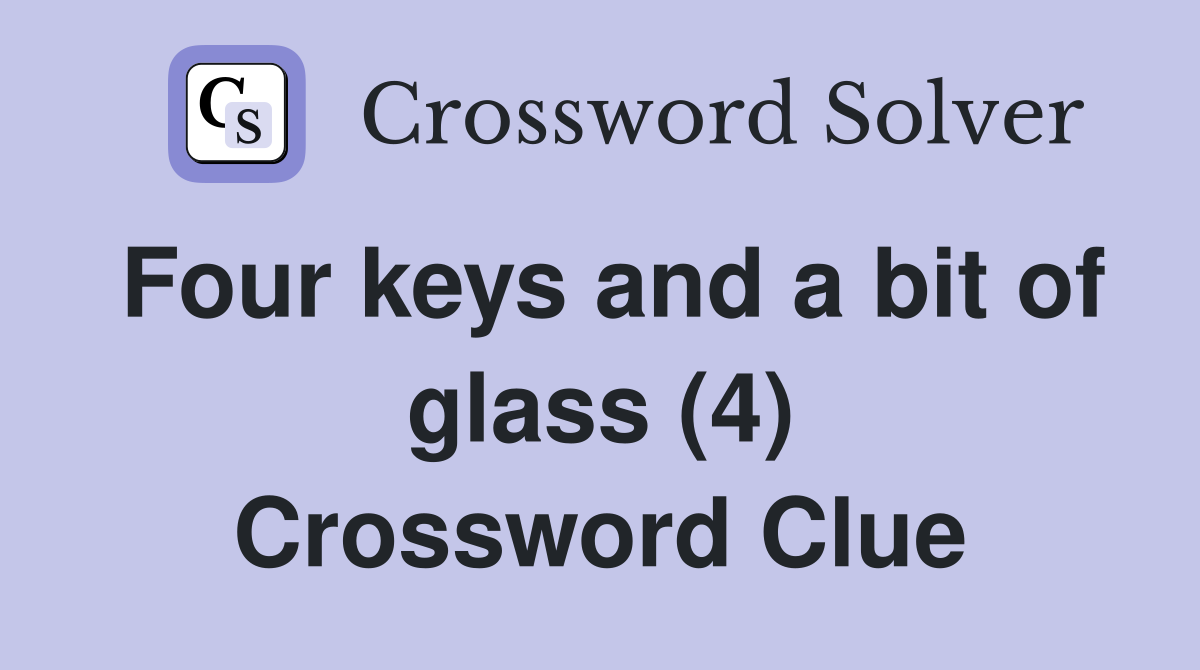 Four keys and a bit of glass (4) Crossword Clue