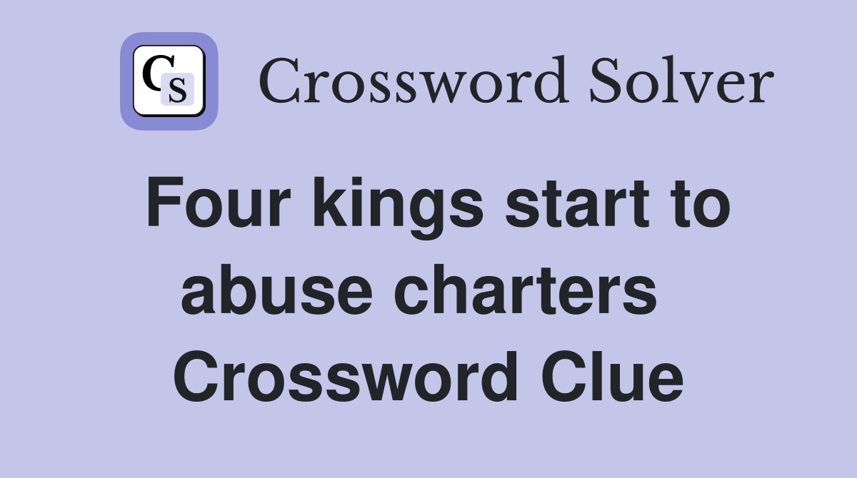 Four kings start to abuse charters  Crossword Clue