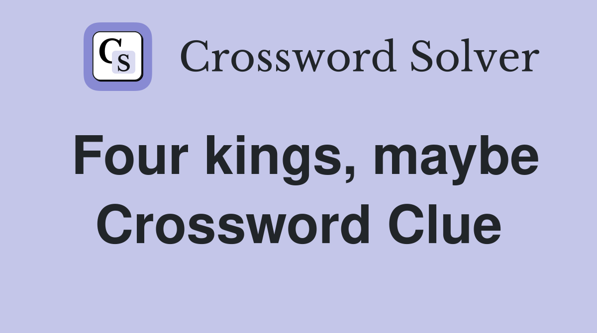 Four kings, maybe Crossword Clue