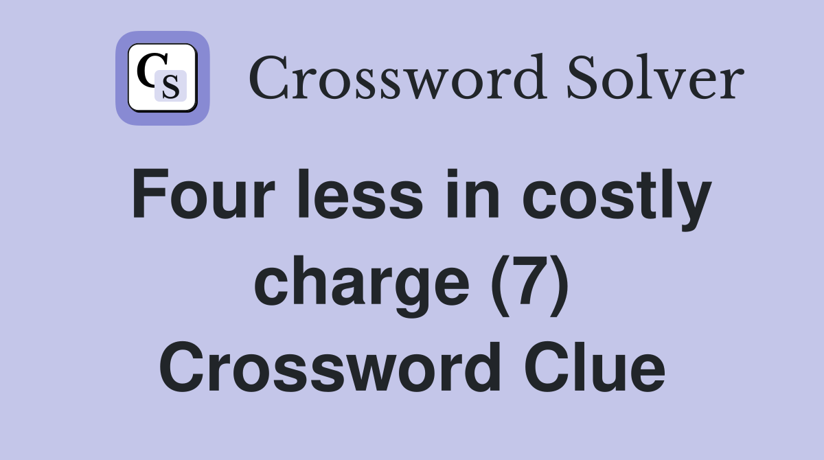 Four less in costly charge (7) Crossword Clue