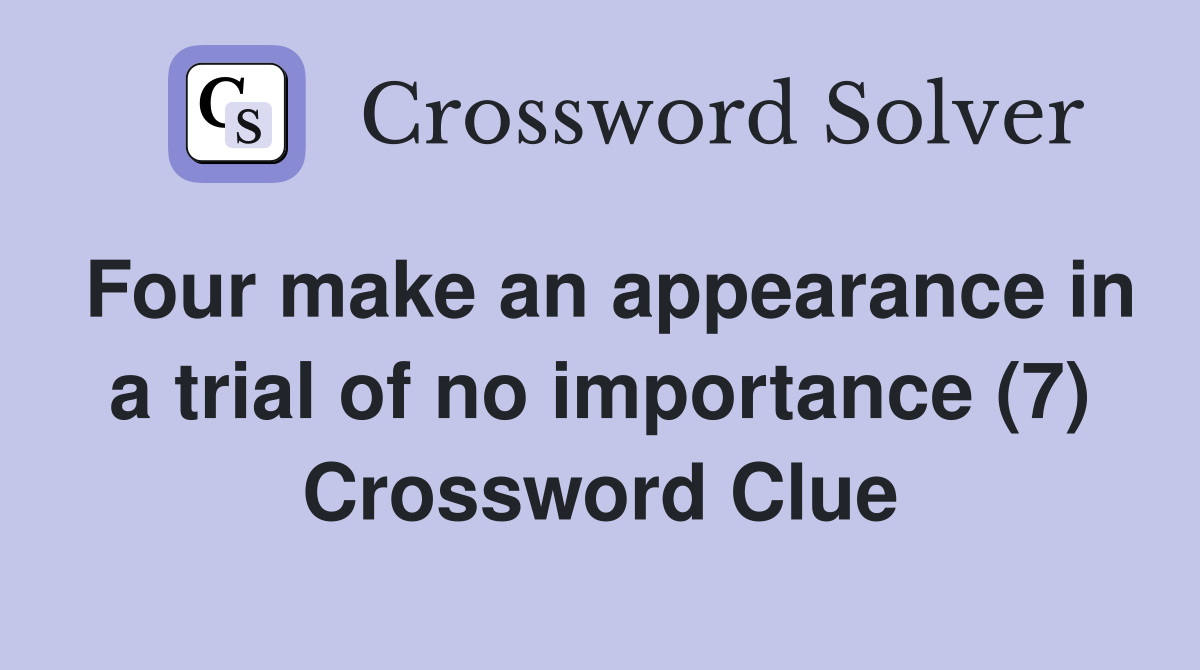 Four make an appearance in a trial of no importance (7) Crossword Clue