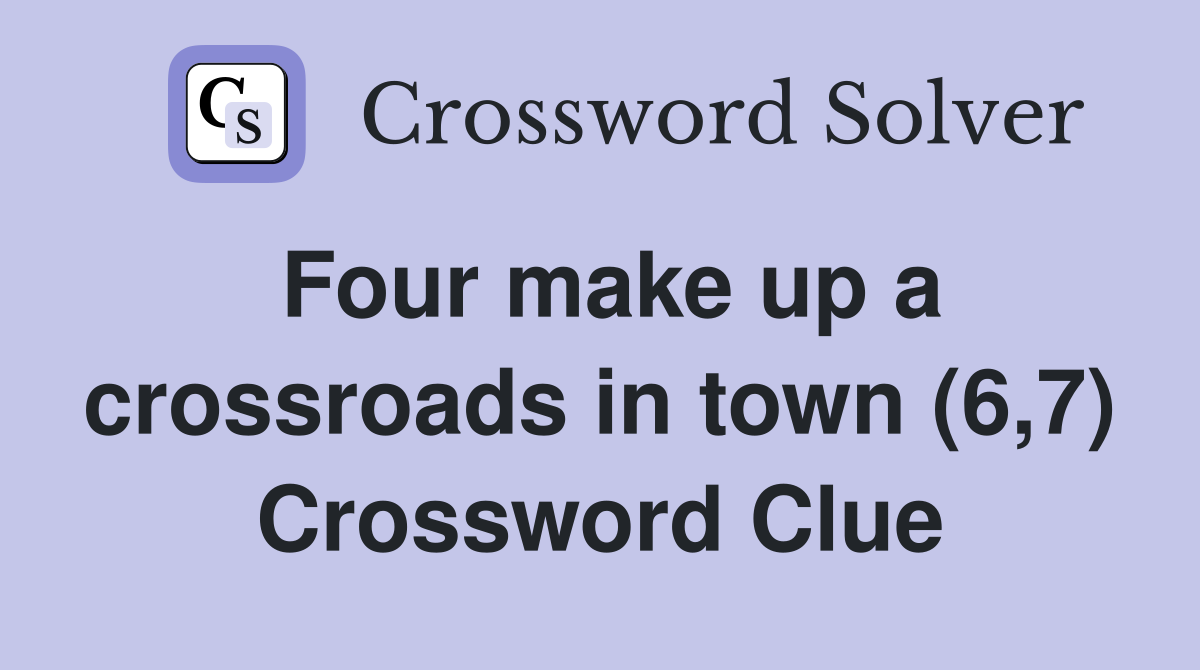 Four make up a crossroads in town (6,7) Crossword Clue
