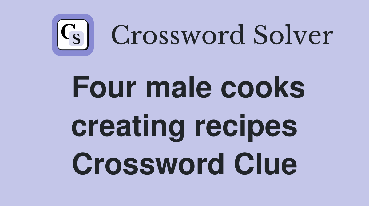 Four male cooks creating recipes Crossword Clue