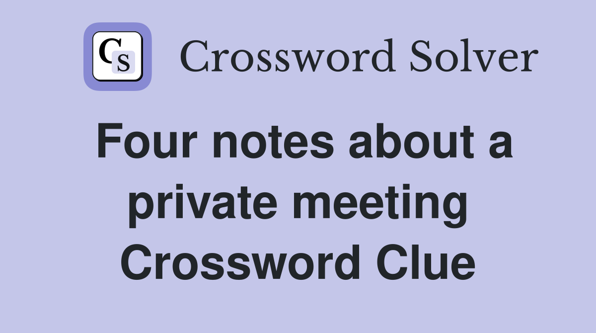Four notes about a private meeting Crossword Clue