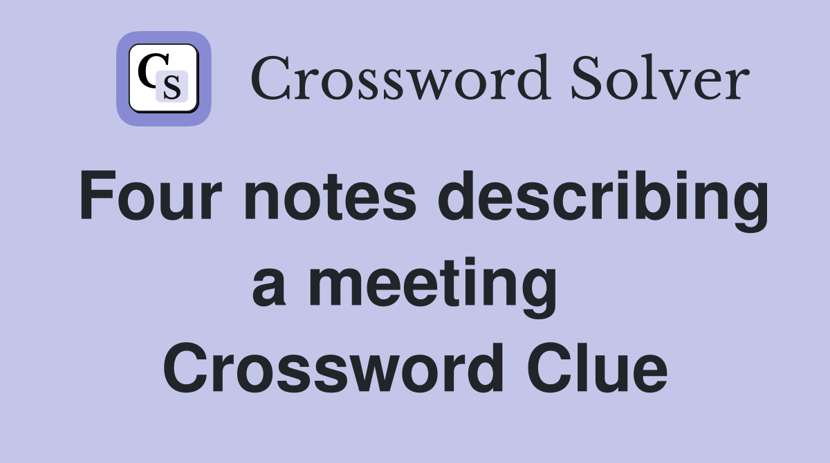 Four notes describing a meeting  Crossword Clue