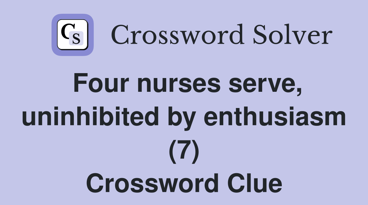Four nurses serve, uninhibited by enthusiasm (7) Crossword Clue
