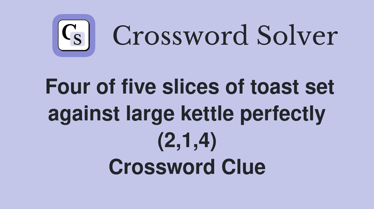 Four of five slices of toast set against large kettle perfectly (2,1,4) Crossword Clue