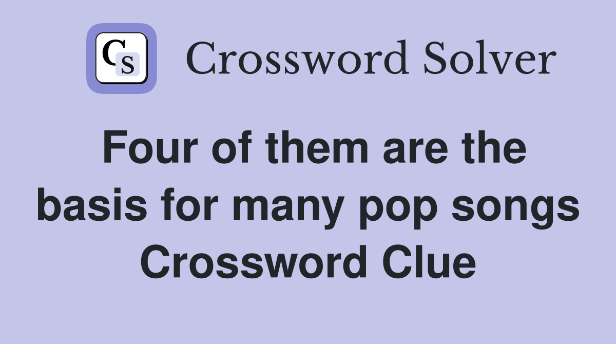 Four of them are the basis for many pop songs Crossword Clue