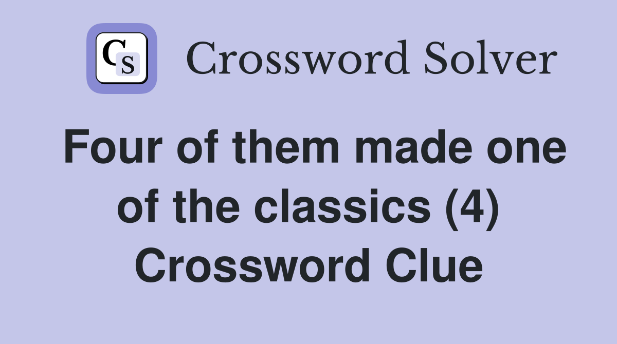 Four of them made one of the classics (4) Crossword Clue