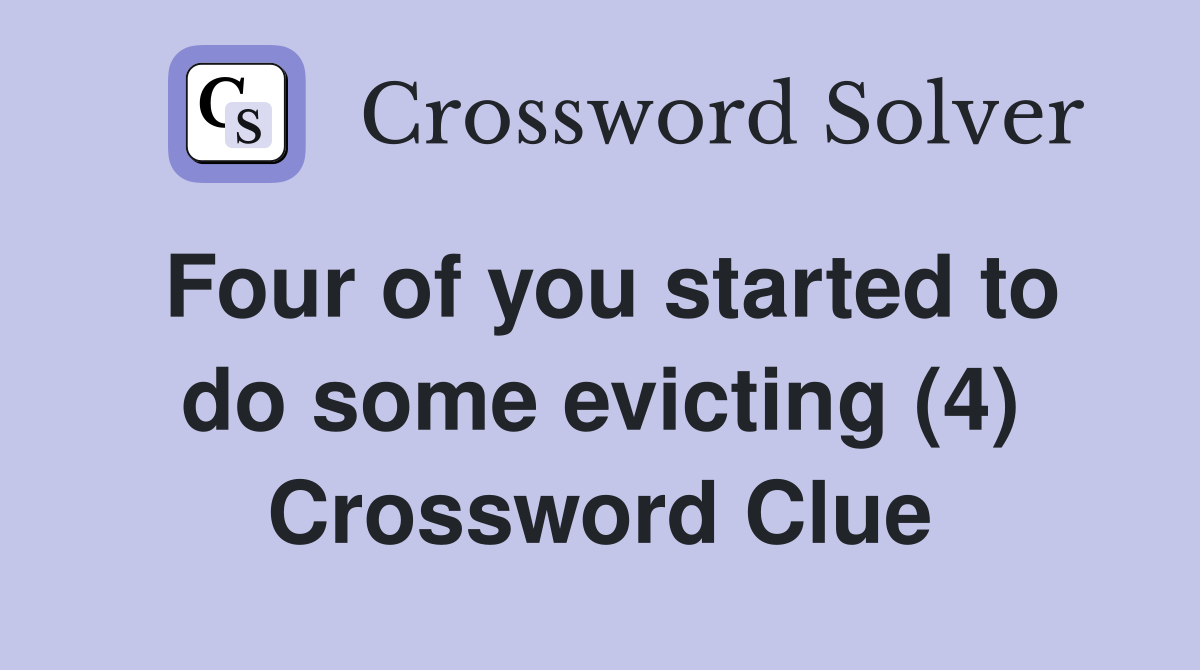 Four of you started to do some evicting (4) Crossword Clue