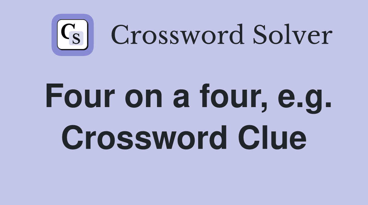 Four on a four, e.g. Crossword Clue