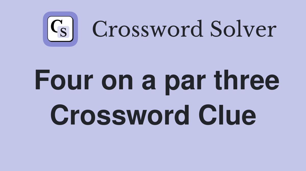 Four on a par three Crossword Clue