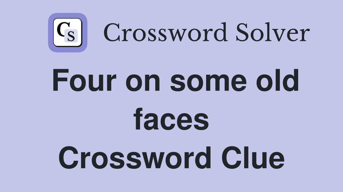 Four on some old faces Crossword Clue
