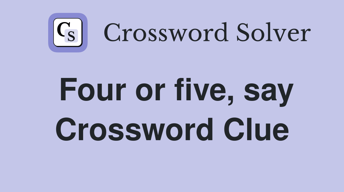 Four or five, say Crossword Clue
