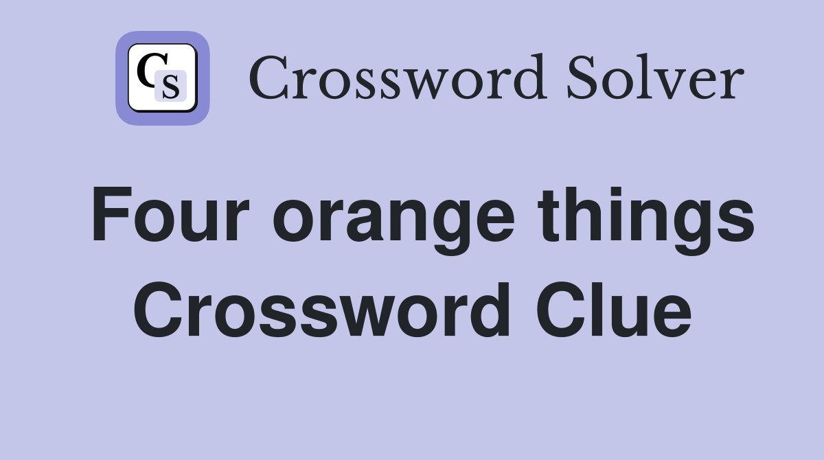 Four orange things Crossword Clue