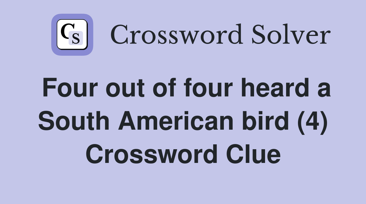 Four out of four heard a South American bird (4) Crossword Clue
