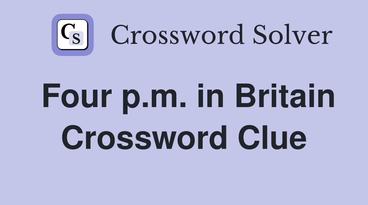 Four p.m. in Britain Crossword Clue
