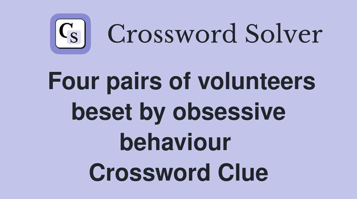 Four pairs of volunteers beset by obsessive behaviour  Crossword Clue