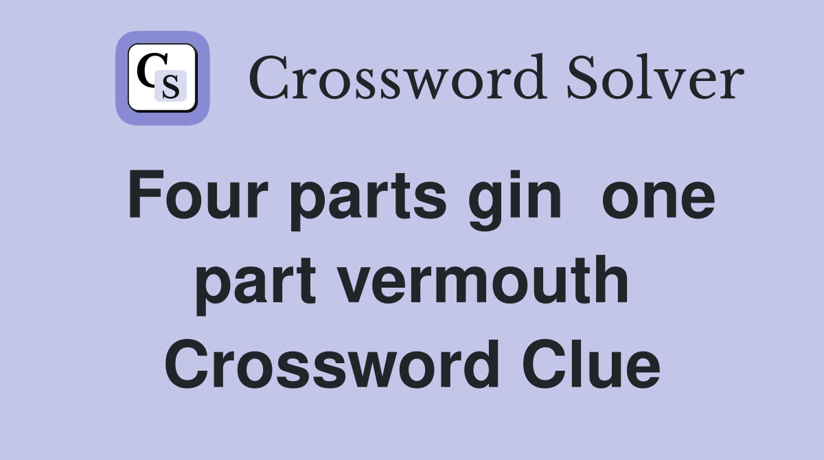 Four parts gin  one part vermouth Crossword Clue