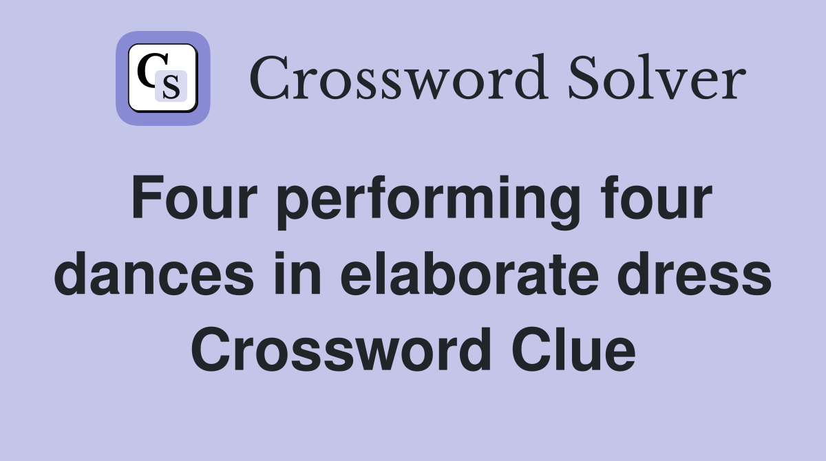 Four performing four dances in elaborate dress Crossword Clue