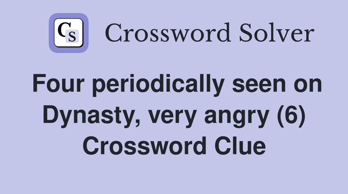 Four periodically seen on Dynasty, very angry (6) Crossword Clue