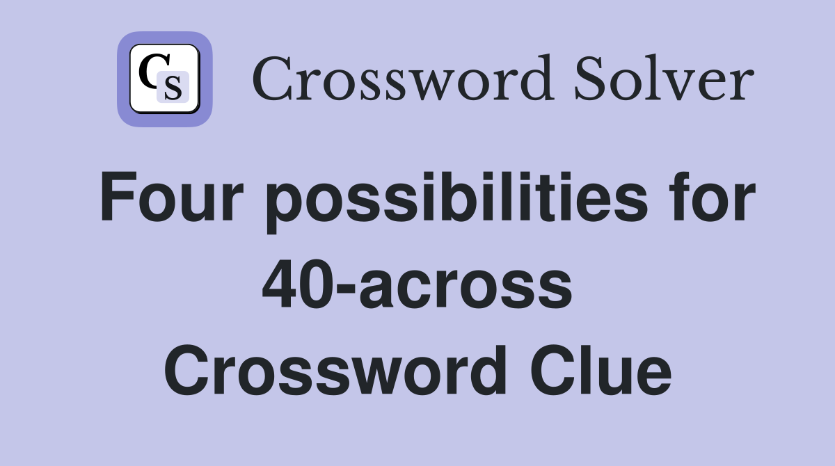 Four possibilities for 40-across Crossword Clue