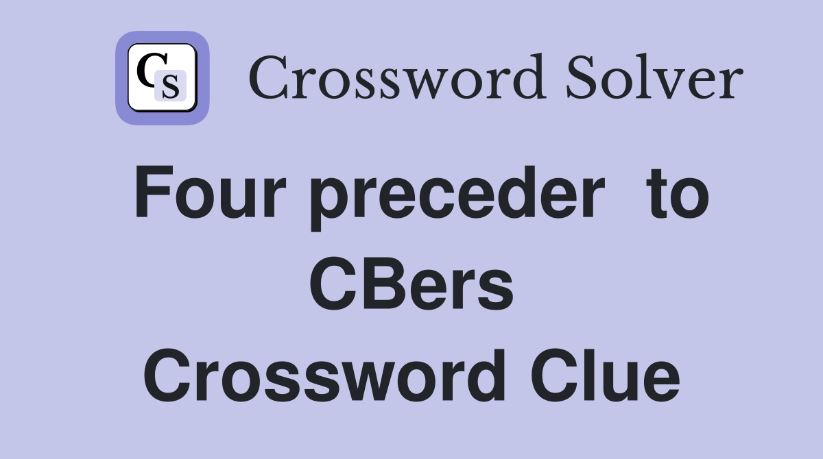 Four preceder  to CBers Crossword Clue