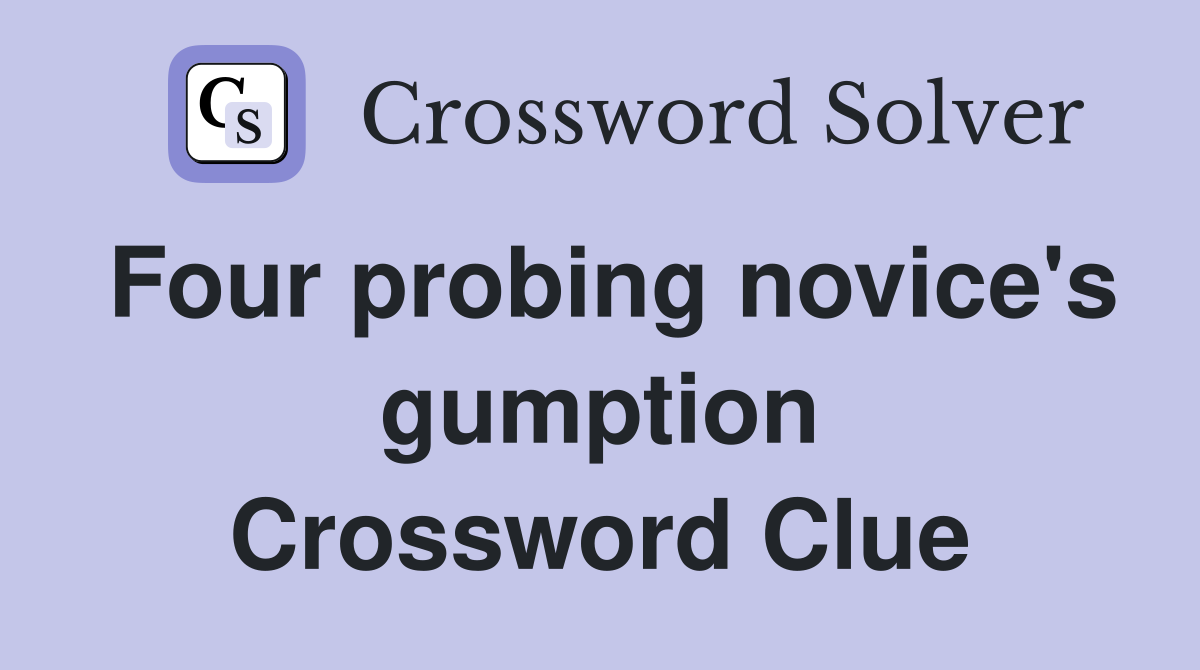 Four probing novice's gumption Crossword Clue