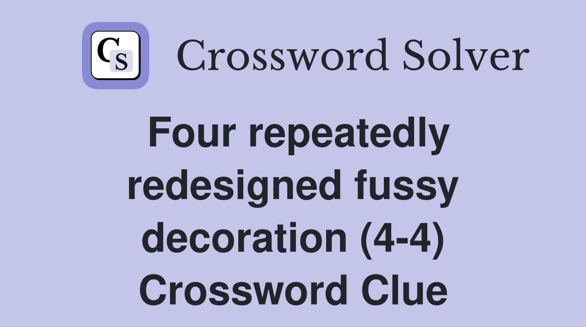 Four repeatedly redesigned fussy decoration (4-4) Crossword Clue