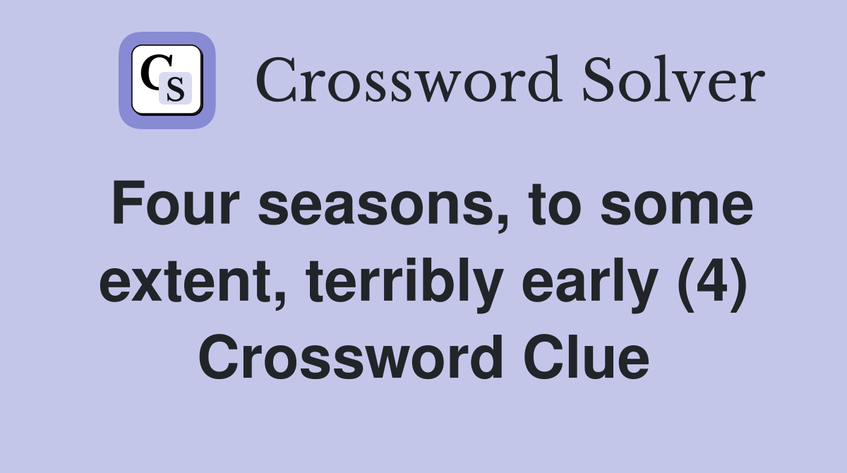 Four seasons, to some extent, terribly early (4) Crossword Clue