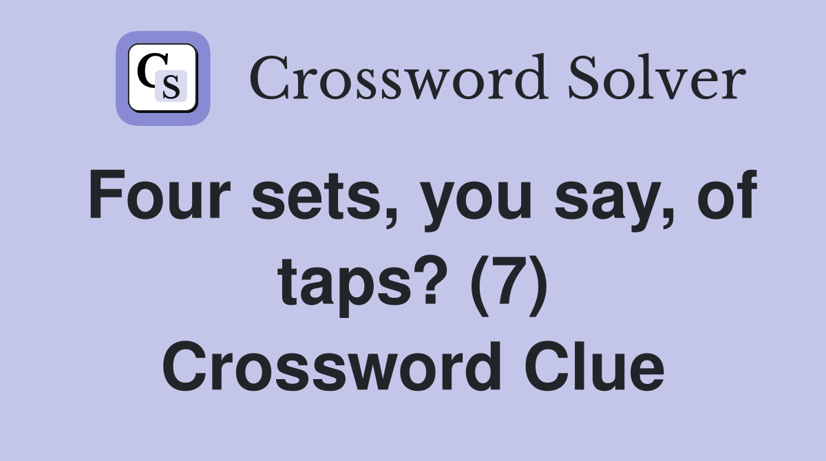 Four sets, you say, of taps? (7) Crossword Clue