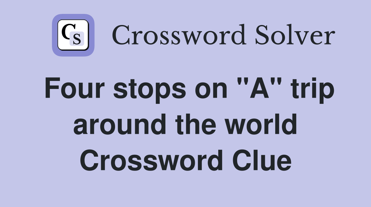 Four stops on "A" trip around the world Crossword Clue