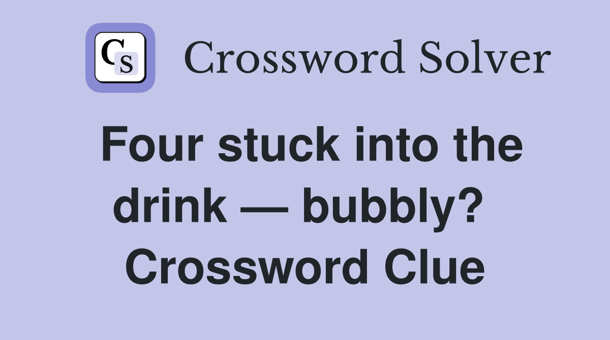 Four stuck into the drink — bubbly?  Crossword Clue