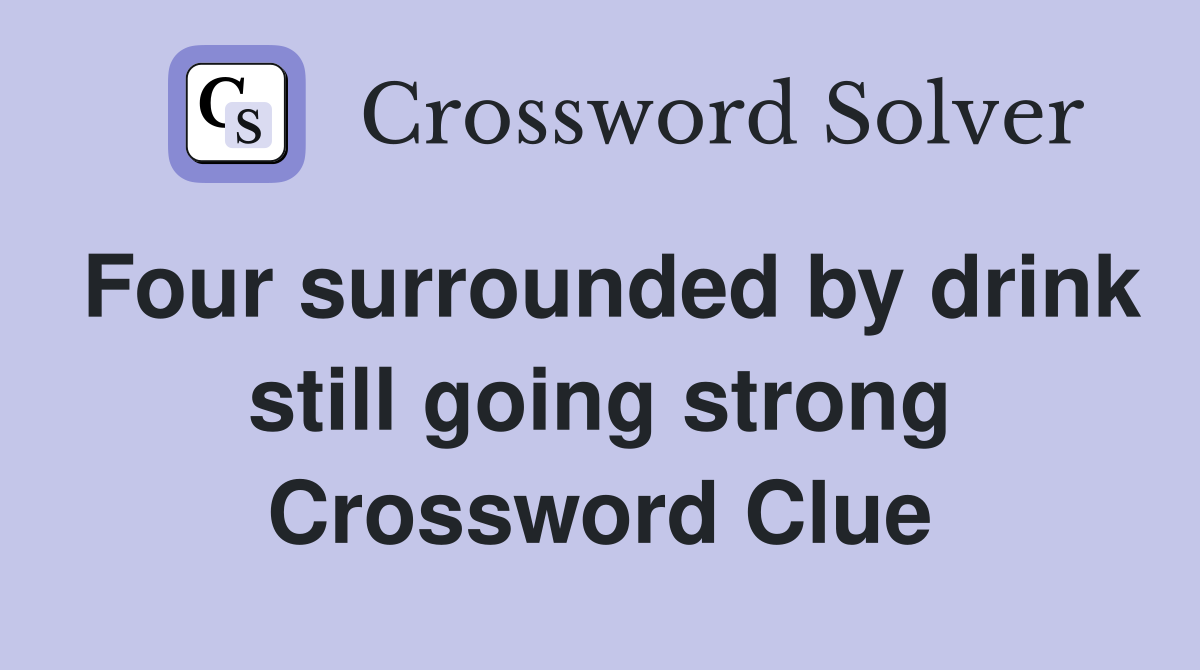 Four surrounded by drink still going strong Crossword Clue