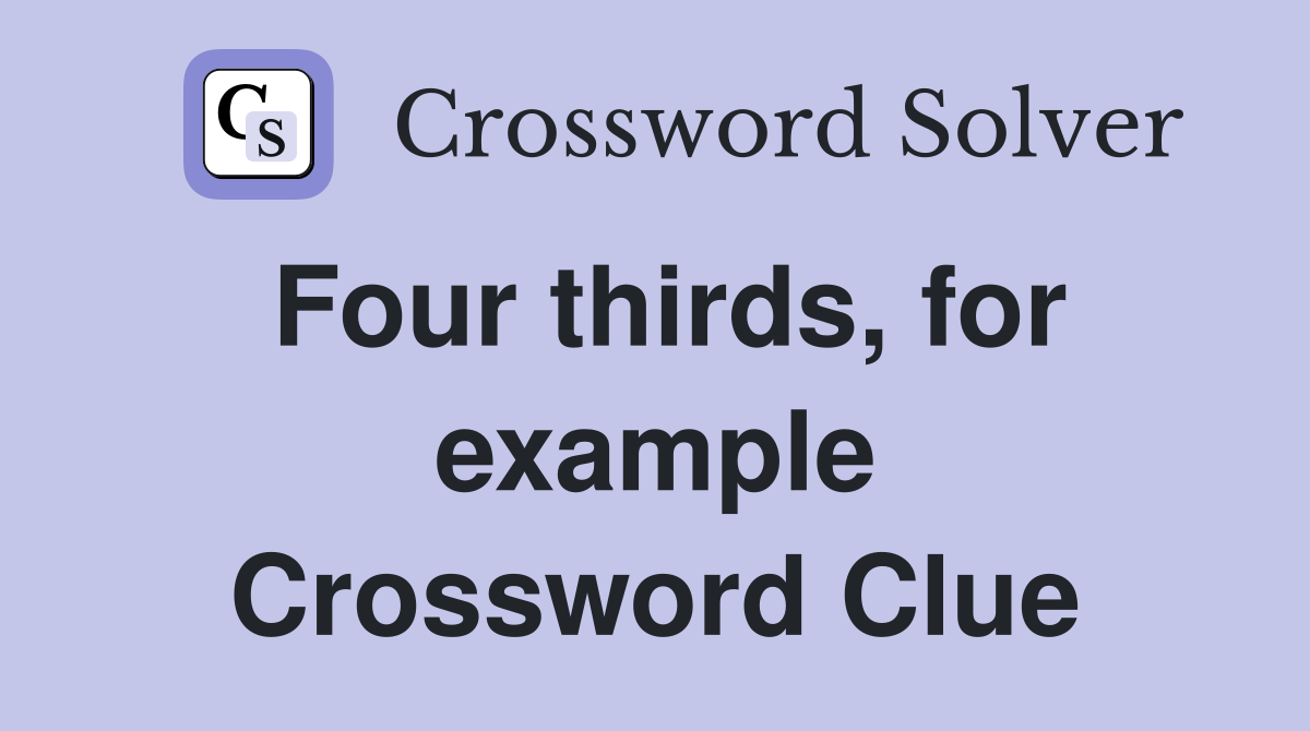 Four thirds, for example Crossword Clue