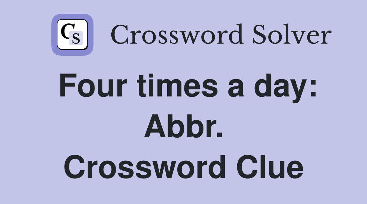 Four times a day: Abbr. Crossword Clue