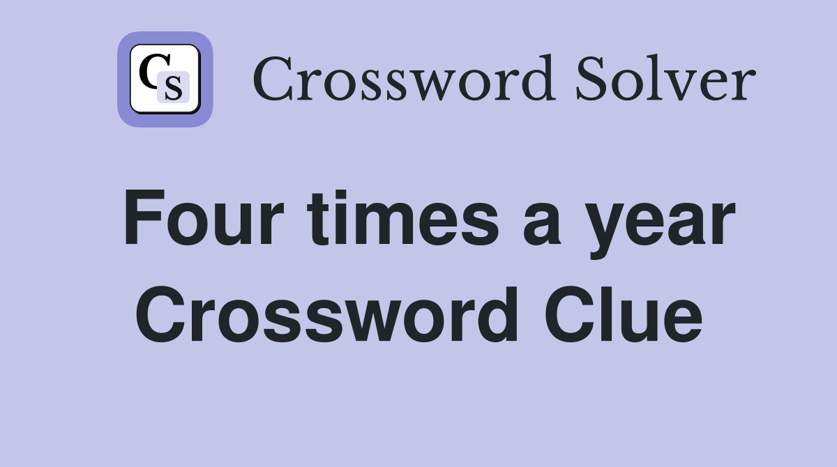 Four times a year Crossword Clue