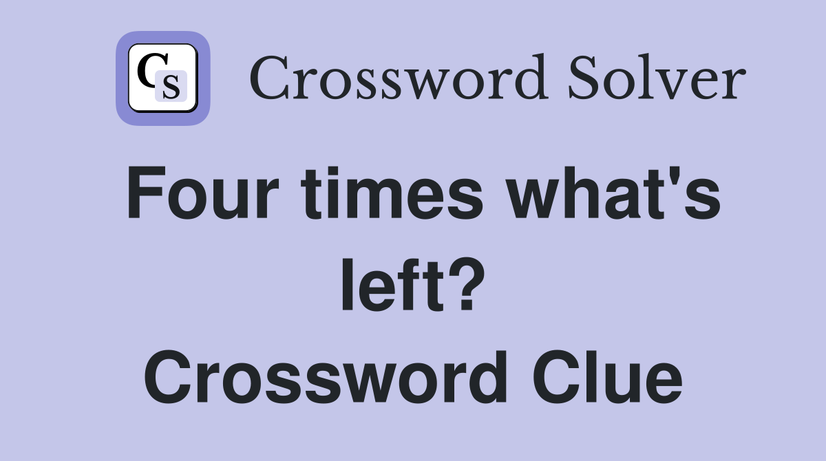 Four times what's left? Crossword Clue