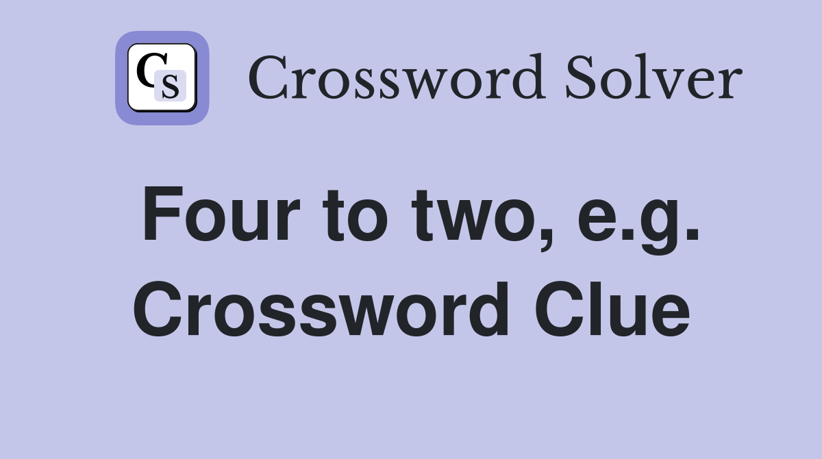 Four to two, e.g. Crossword Clue