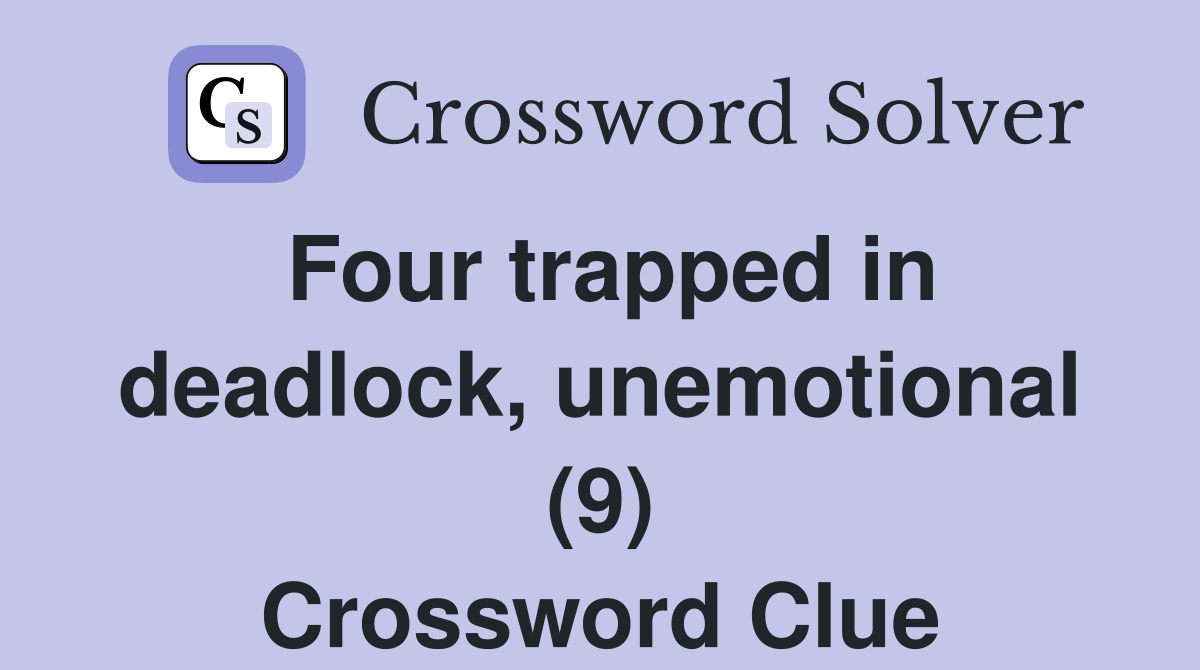 Four trapped in deadlock, unemotional (9) Crossword Clue