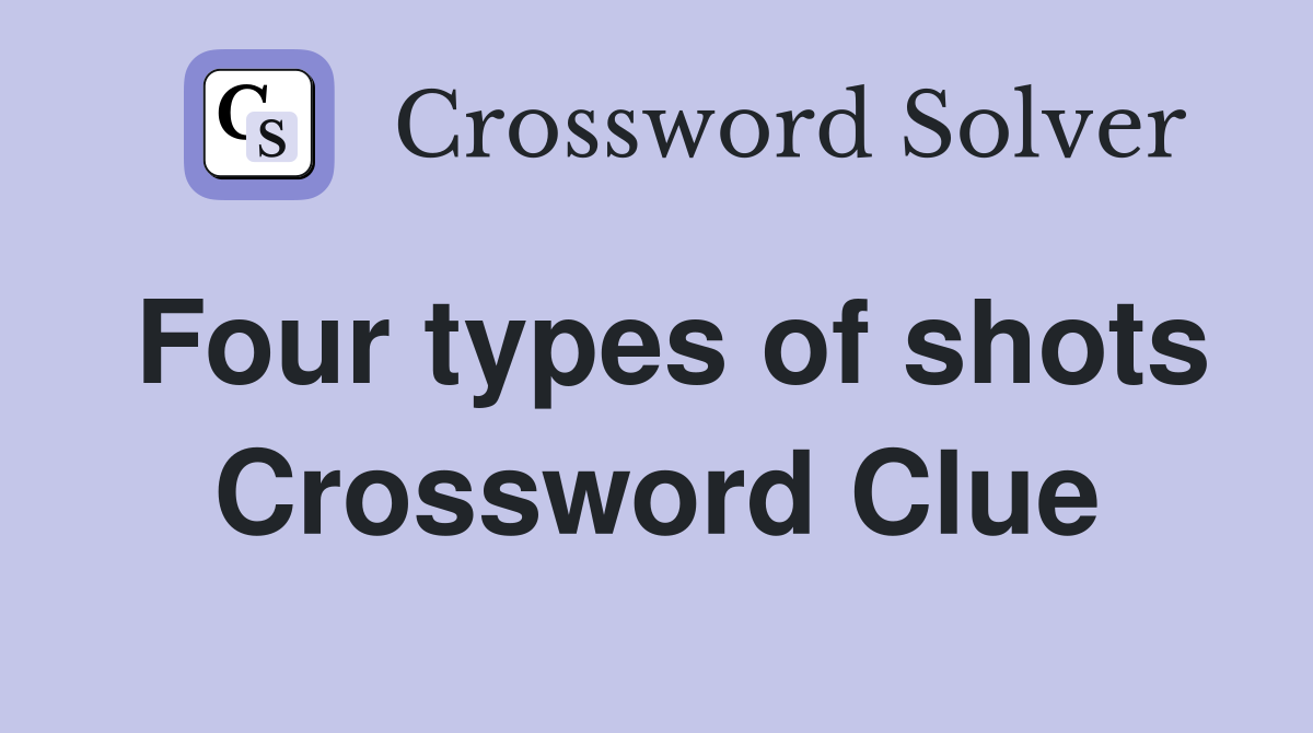 Four types of shots Crossword Clue