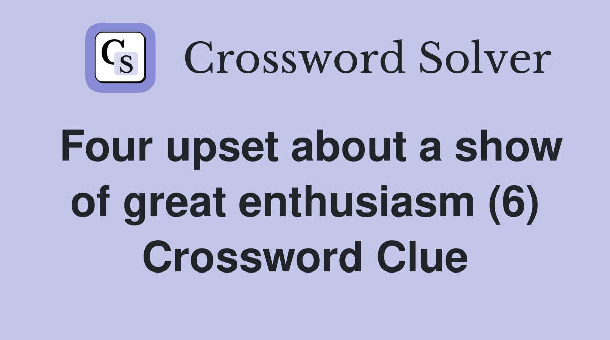 Four upset about a show of great enthusiasm (6) Crossword Clue