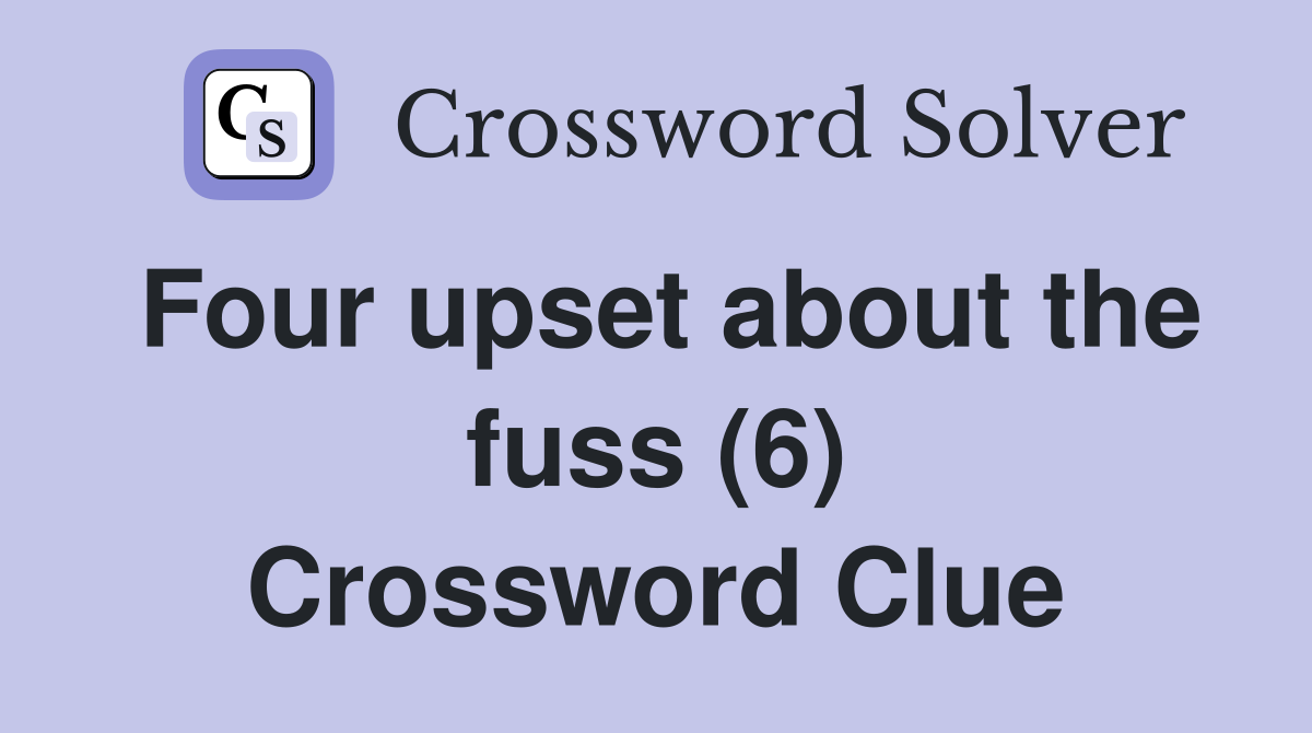 Four upset about the fuss (6) Crossword Clue