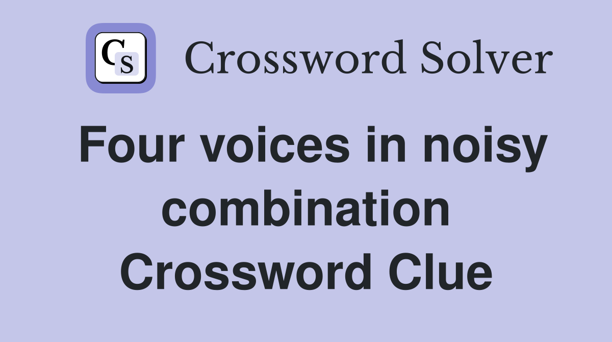 Four voices in noisy combination Crossword Clue