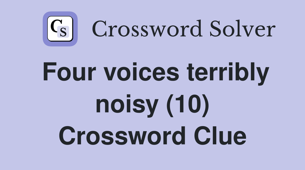Four voices terribly noisy (10) Crossword Clue